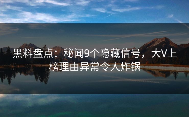 详细阅读:黑料盘点:秘闻9个隐藏信号,大V上榜理由异常令人炸锅 黑料盘点:秘闻9个隐藏信号,大V上榜理由异常令人炸锅