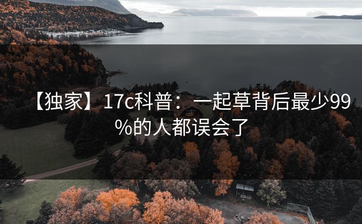 详细阅读:【独家】17c科普:一起草背后最少99%的人都误会了 【独家】17c科普:一起草背后最少99%的人都误会了