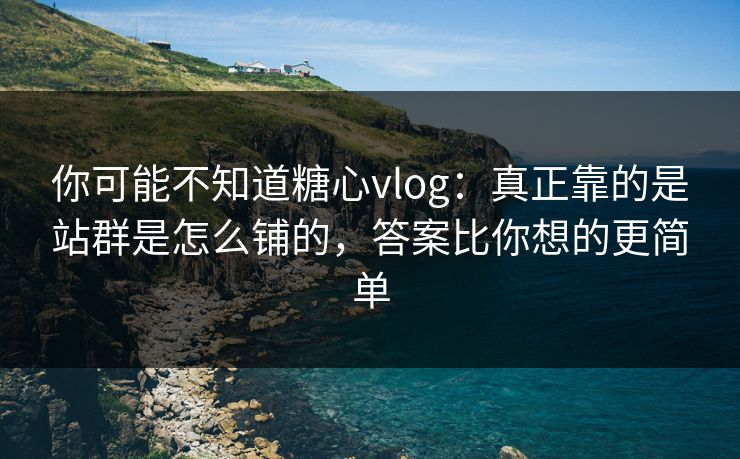 你可能不知道糖心vlog：真正靠的是站群是怎么铺的，答案比你想的更简单
