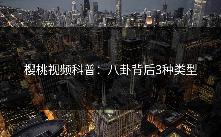 樱桃视频科普：八卦背后3种类型