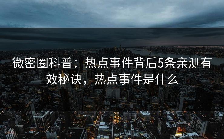 微密圈科普：热点事件背后5条亲测有效秘诀，热点事件是什么