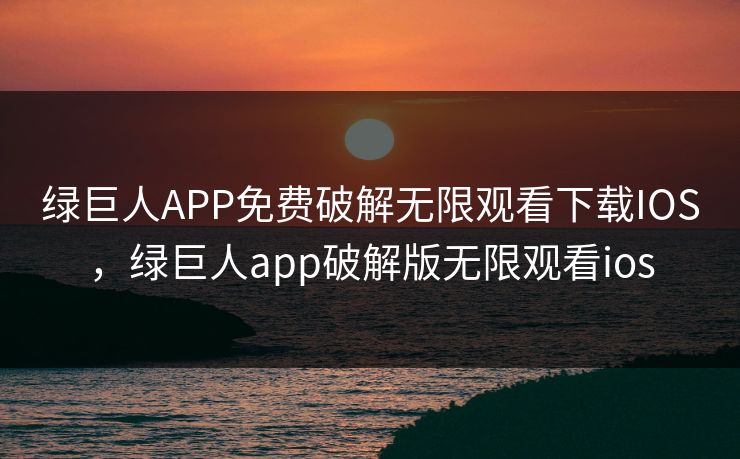 绿巨人APP免费破解无限观看下载IOS，绿巨人app破解版无限观看ios