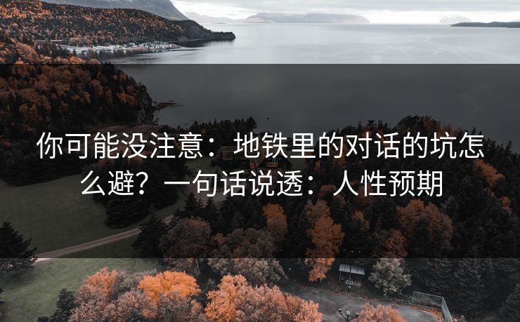 你可能没注意：地铁里的对话的坑怎么避？一句话说透：人性预期