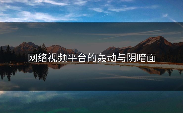网络视频平台的轰动与阴暗面